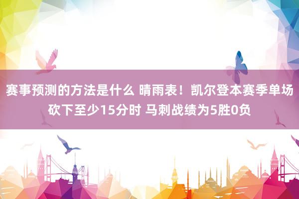 赛事预测的方法是什么 晴雨表！凯尔登本赛季单场砍下至少15分时 马刺战绩为5胜0负