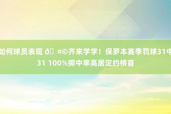 如何球员表现 🤩齐来学学！保罗本赛季罚球31中31 100%掷中率高居定约榜首