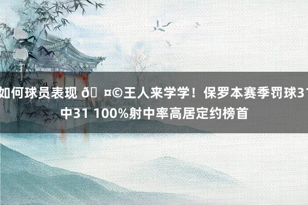 如何球员表现 🤩王人来学学！保罗本赛季罚球31中31 100%射中率高居定约榜首