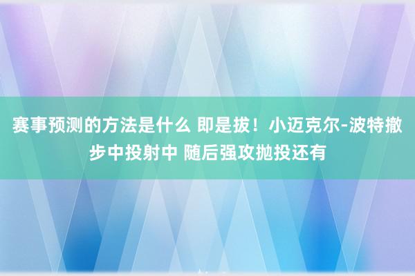 赛事预测的方法是什么 即是拔！小迈克尔-波特撤步中投射中 随后强攻抛投还有