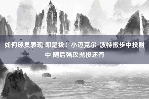 如何球员表现 即是拔！小迈克尔-波特撤步中投射中 随后强攻抛投还有