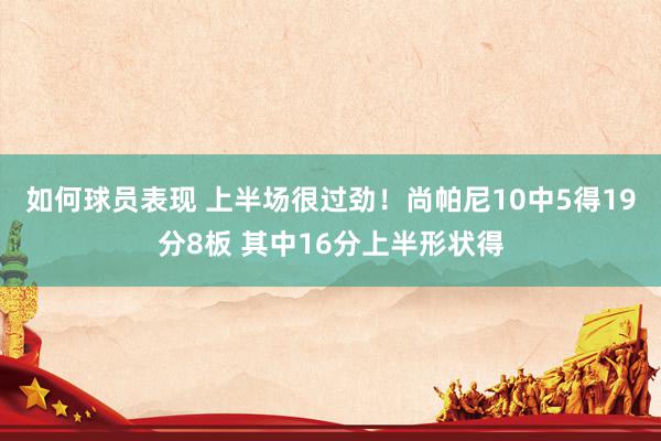 如何球员表现 上半场很过劲！尚帕尼10中5得19分8板 其中16分上半形状得