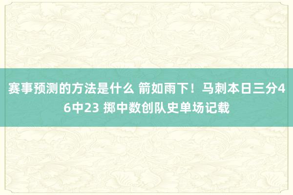 赛事预测的方法是什么 箭如雨下！马刺本日三分46中23 掷中数创队史单场记载