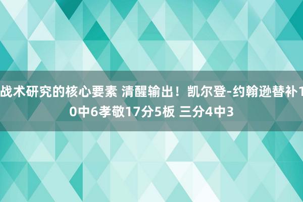 战术研究的核心要素 清醒输出！凯尔登-约翰逊替补10中6孝敬17分5板 三分4中3