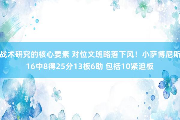 战术研究的核心要素 对位文班略落下风！小萨博尼斯16中8得25分13板6助 包括10紧迫板