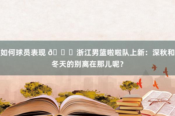 如何球员表现 😍浙江男篮啦啦队上新：深秋和冬天的别离在那儿呢？