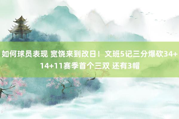 如何球员表现 宽饶来到改日！文班5记三分爆砍34+14+11赛季首个三双 还有3帽