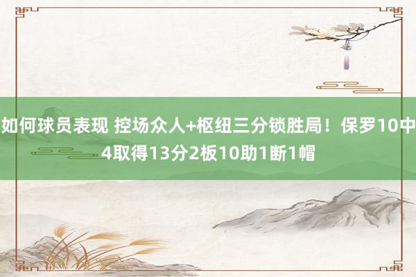 如何球员表现 控场众人+枢纽三分锁胜局！保罗10中4取得13分2板10助1断1帽