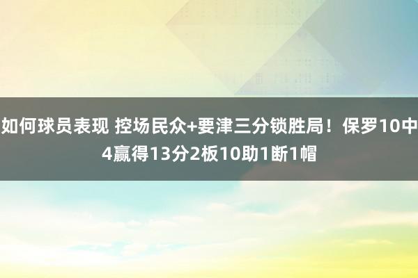 如何球员表现 控场民众+要津三分锁胜局！保罗10中4赢得13分2板10助1断1帽