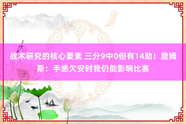 战术研究的核心要素 三分9中0但有14助！詹姆斯：手感欠安时我仍能影响比赛