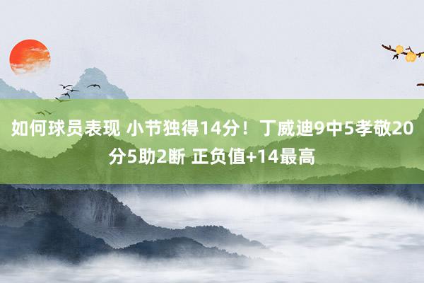 如何球员表现 小节独得14分！丁威迪9中5孝敬20分5助2断 正负值+14最高