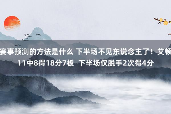 赛事预测的方法是什么 下半场不见东说念主了！艾顿11中8得18分7板  下半场仅脱手2次得4分