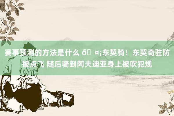 赛事预测的方法是什么 🤡东契骑！东契奇驻防被点飞 随后骑到阿夫迪亚身上被吹犯规