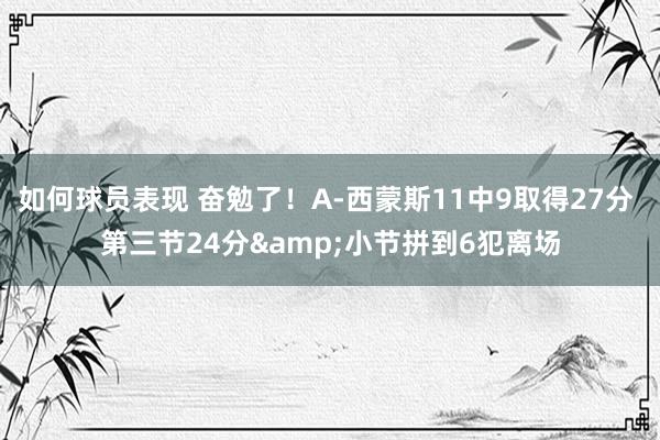 如何球员表现 奋勉了！A-西蒙斯11中9取得27分 第三节24分&小节拼到6犯离场