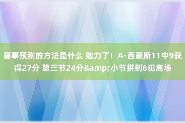 赛事预测的方法是什么 勉力了！A-西蒙斯11中9获得27分 第三节24分&小节拼到6犯离场