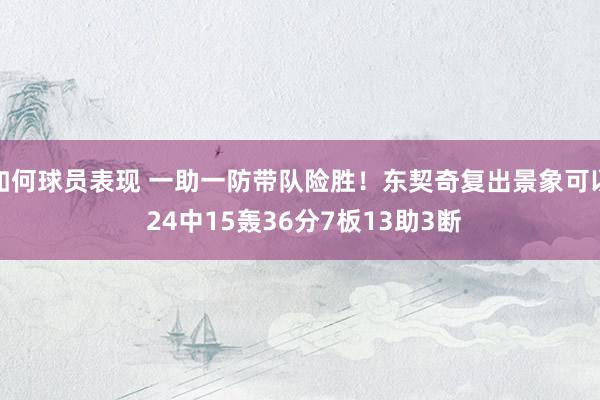 如何球员表现 一助一防带队险胜！东契奇复出景象可以 24中15轰36分7板13助3断