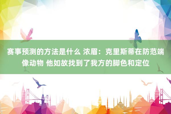 赛事预测的方法是什么 浓眉：克里斯蒂在防范端像动物 他如故找到了我方的脚色和定位