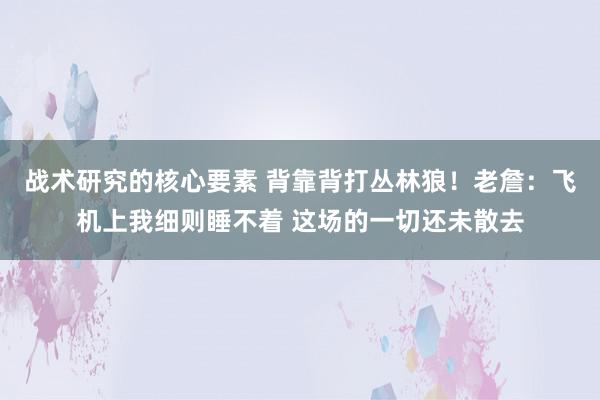 战术研究的核心要素 背靠背打丛林狼！老詹：飞机上我细则睡不着 这场的一切还未散去