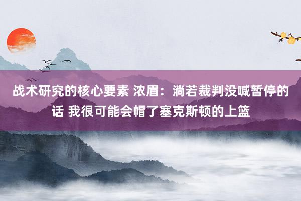 战术研究的核心要素 浓眉：淌若裁判没喊暂停的话 我很可能会帽了塞克斯顿的上篮