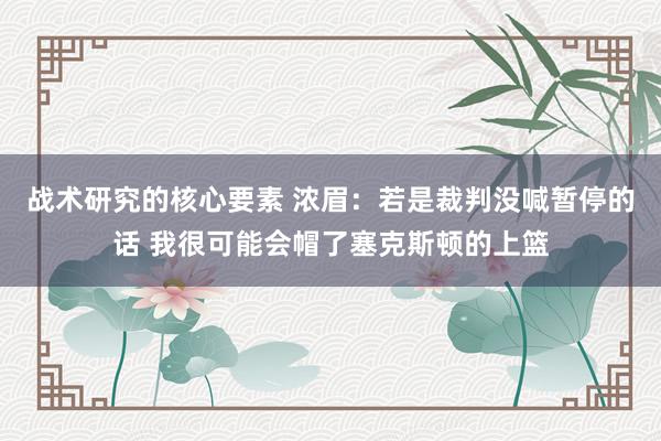 战术研究的核心要素 浓眉：若是裁判没喊暂停的话 我很可能会帽了塞克斯顿的上篮