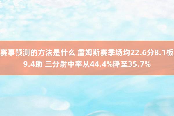 赛事预测的方法是什么 詹姆斯赛季场均22.6分8.1板9.4助 三分射中率从44.4%降至35.7%