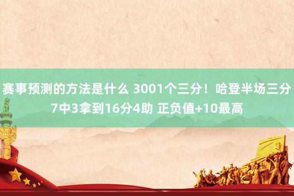 赛事预测的方法是什么 3001个三分！哈登半场三分7中3拿到16分4助 正负值+10最高