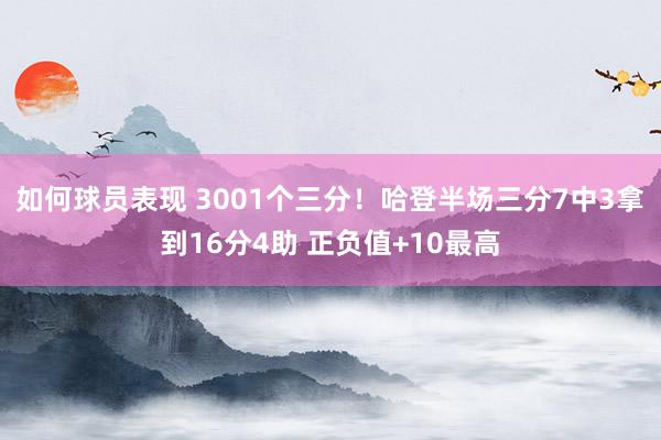 如何球员表现 3001个三分！哈登半场三分7中3拿到16分4助 正负值+10最高