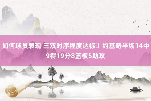 如何球员表现 三双时序程度达标✔约基奇半场14中9得19分8篮板5助攻