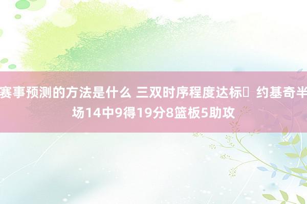 赛事预测的方法是什么 三双时序程度达标✔约基奇半场14中9得19分8篮板5助攻