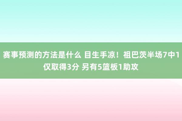 赛事预测的方法是什么 目生手凉！祖巴茨半场7中1仅取得3分 另有5篮板1助攻