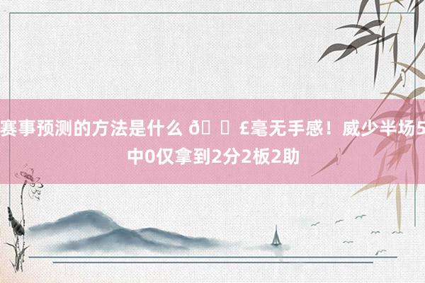 赛事预测的方法是什么 😣毫无手感！威少半场5中0仅拿到2分2板2助