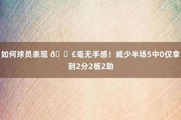 如何球员表现 😣毫无手感！威少半场5中0仅拿到2分2板2助