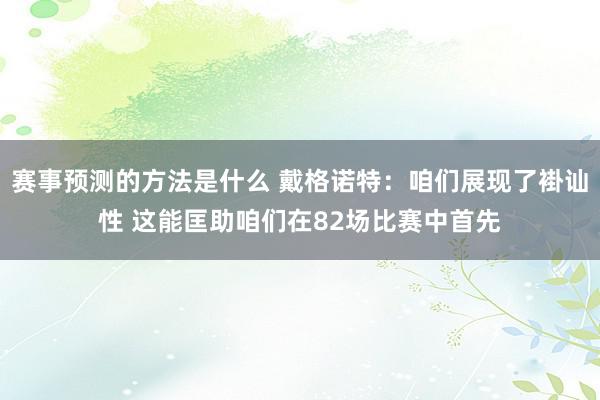 赛事预测的方法是什么 戴格诺特：咱们展现了褂讪性 这能匡助咱们在82场比赛中首先