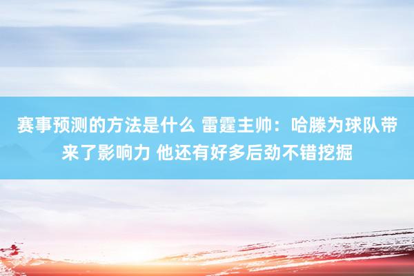 赛事预测的方法是什么 雷霆主帅：哈滕为球队带来了影响力 他还有好多后劲不错挖掘