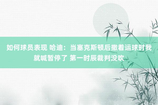 如何球员表现 哈迪：当塞克斯顿后撤着运球时我就喊暂停了 第一时辰裁判没吹