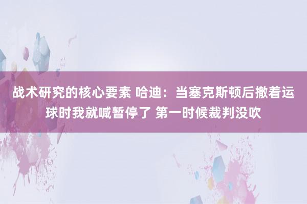 战术研究的核心要素 哈迪：当塞克斯顿后撤着运球时我就喊暂停了 第一时候裁判没吹