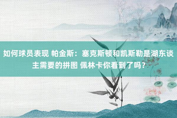 如何球员表现 帕金斯：塞克斯顿和凯斯勒是湖东谈主需要的拼图 佩林卡你看到了吗？