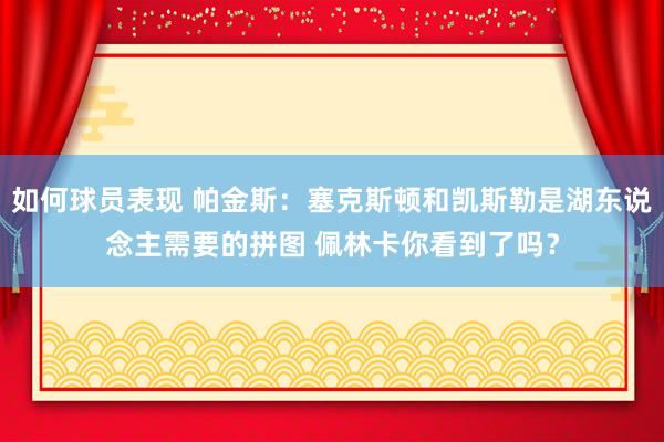 如何球员表现 帕金斯：塞克斯顿和凯斯勒是湖东说念主需要的拼图 佩林卡你看到了吗？