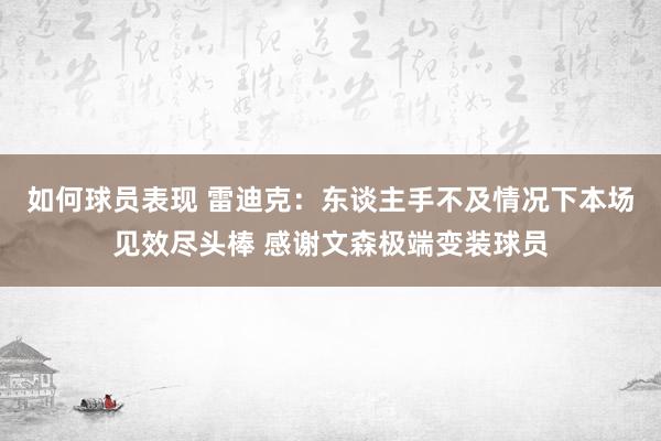 如何球员表现 雷迪克：东谈主手不及情况下本场见效尽头棒 感谢文森极端变装球员