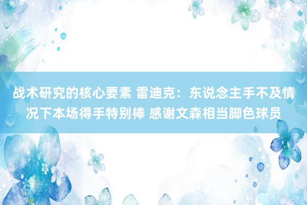 战术研究的核心要素 雷迪克：东说念主手不及情况下本场得手特别棒 感谢文森相当脚色球员