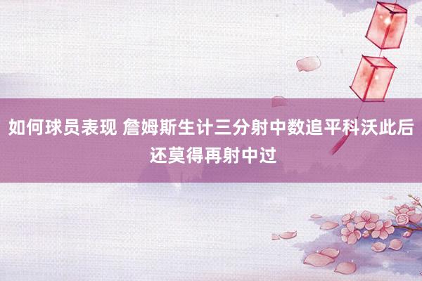 如何球员表现 詹姆斯生计三分射中数追平科沃此后 还莫得再射中过