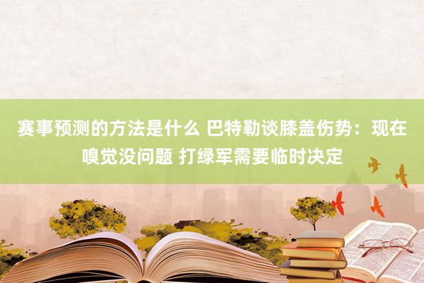 赛事预测的方法是什么 巴特勒谈膝盖伤势：现在嗅觉没问题 打绿军需要临时决定