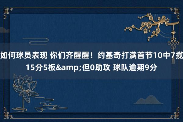 如何球员表现 你们齐醒醒！约基奇打满首节10中7揽15分5板&但0助攻 球队逾期9分