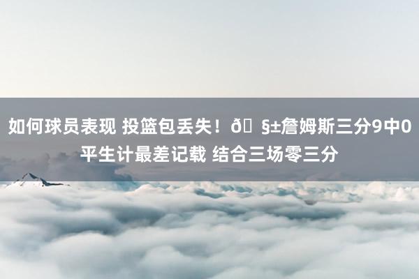 如何球员表现 投篮包丢失！🧱詹姆斯三分9中0平生计最差记载 结合三场零三分