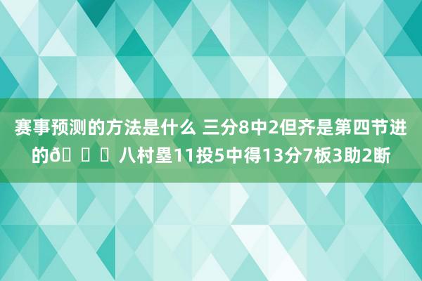 赛事预测的方法是什么 三分8中2但齐是第四节进的😈八村塁11投5中得13分7板3助2断