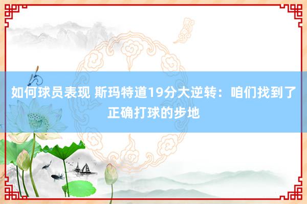 如何球员表现 斯玛特道19分大逆转：咱们找到了正确打球的步地