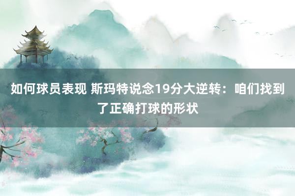 如何球员表现 斯玛特说念19分大逆转：咱们找到了正确打球的形状