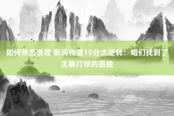 如何球员表现 斯玛特道19分大逆转：咱们找到了正确打球的面貌