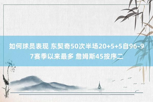 如何球员表现 东契奇50次半场20+5+5自96-97赛季以来最多 詹姆斯45按序二