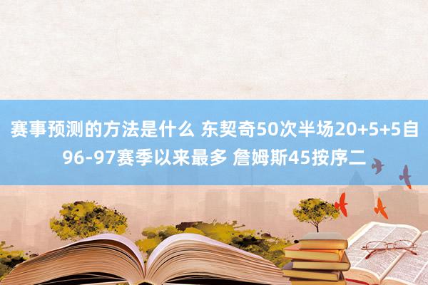 赛事预测的方法是什么 东契奇50次半场20+5+5自96-97赛季以来最多 詹姆斯45按序二